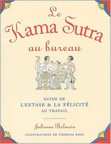 Le Kama Sutra Au Bureau. Guide De L'Extase & La Felicite Au Travail