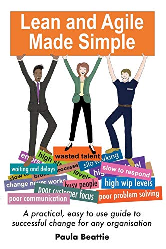 Lean and Agile Made Simple: A practical, easy to use guide to successful change for any organisation