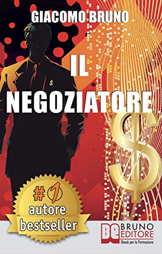 Il Negoziatore: Tecniche di negoziazione per negoziare in modo efficace (PNL Vol. 3)