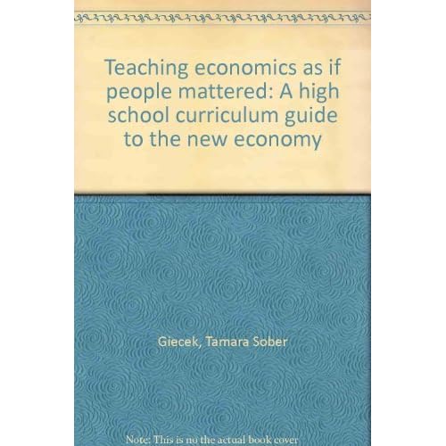 Teaching economics as if people mattered: A high school curriculum guide to the new economy by Tamara Sober Giecek (2000-08-01)