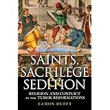 Saints, Sacrilege and Sedition: Religion and Conflict in the Tudor Reformations