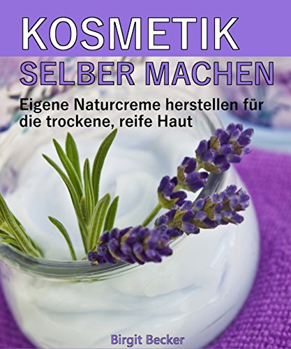 Download Kosmetik selber machen: Eigene Naturcreme herstellen für die trockene, reife Haut
