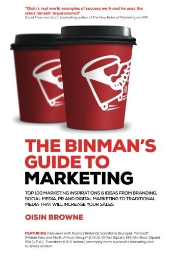 The Binman's Guide to Marketing: Top 100 marketing inspirations & ideas from branding, PR, digital marketing to traditional media that will increase your sales by Oisin Browne (2016-02-06) The Binman's Guide to Marketing: Top 100 marketing inspirations & ideas from branding, PR, digital marketing to traditional media that will increase your sales by Oisin Browne (2016-02-06)