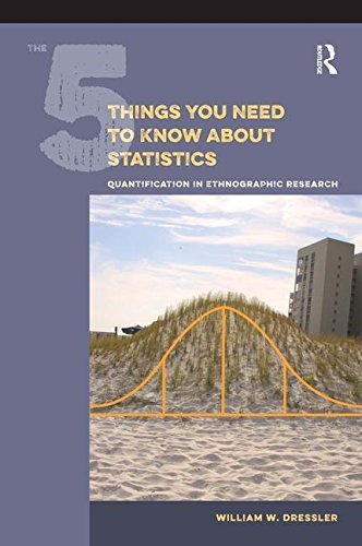 The 5 Things You Need to Know about Statistics: Quantification in Ethnographic Research by William W Dressler (2015-02-28)