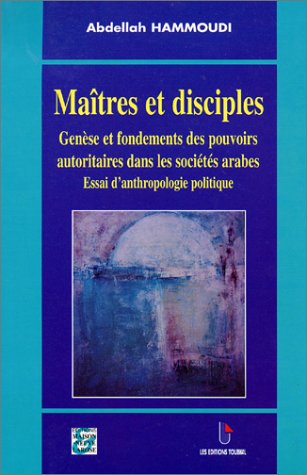 Maîtres et disciples. Genèse et fondements des pouvoirs autoritaires dans les sociétés arabes, Essai d'anthropologie politique Maîtres et disciples. Genèse et fondements des pouvoirs autoritaires dans les sociétés arabes, Essai d'anthropologie politique
