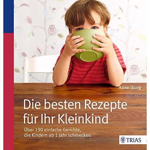 Die besten Rezepte für Ihr Kleinkind: Über 190 einfache Gerichte, die Kindern ab 1 Jahr schmecken