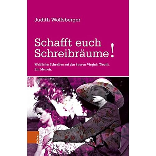 Schafft euch Schreibräume!: Weibliches Schreiben auf den Spuren Virginia Woolfs. Ein Memoir Schafft euch Schreibräume!: Weibliches Schreiben auf den Spuren Virginia Woolfs. Ein Memoir