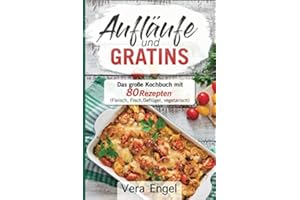Aufläufe und Gratins: Das große Kochbuch mit 80 Rezepten (Fleisch, Fisch, Geflügel, vegetarisch)