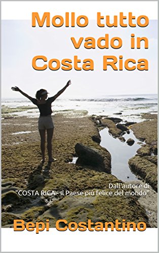 Mollo tutto vado in Costa Rica: Dall'autore di "COSTA RICA - Il Paese più felice del mondo" Mollo tutto vado in Costa Rica: Dall'autore di "COSTA RICA - Il Paese più felice del mondo"