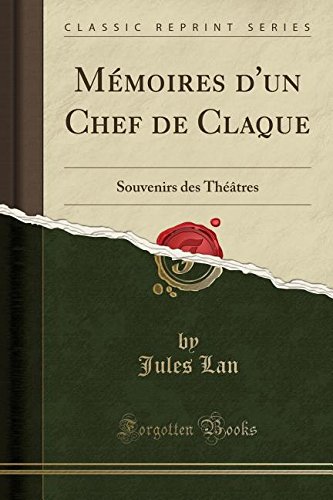 Memoires D'Un Chef de Claque: Souvenirs Des Theatres (Classic Reprint) Memoires D'Un Chef de Claque: Souvenirs Des Theatres (Classic Reprint)