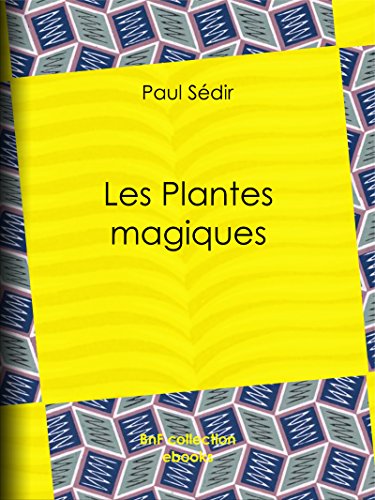 Les Plantes magiques: botanique occulte, constitution secrète des végétaux, vertus des simples, médecine hermétique, philtres, onguents, breuvages magiques, teintures, arcanes, élixirs spagyriques francais Les Plantes magiques: botanique occulte, constitution secrète des végétaux, vertus des simples, médecine hermétique, philtres, onguents, breuvages magiques, teintures, arcanes, élixirs spagyriques francais