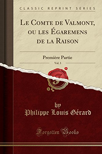 Le Comte de Valmont, Ou Les Egaremens de La Raison, Vol. 3: Premiere Partie (Classic Reprint) Le Comte de Valmont, Ou Les Egaremens de La Raison, Vol. 3: Premiere Partie (Classic Reprint)