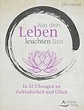 Was dein Leben leuchten lässt: In 52 Übungen zu Zufriedenheit und Glück by Dirk Hessel