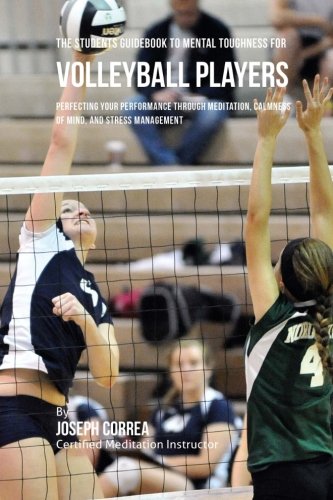 The Students Guidebook To Mental Toughness Training For Volleyball Players: Perfecting Your Performa