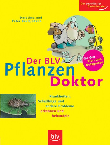 Download Der BLV Pflanzen-Doktor: für den Zier- und Nutzgarten. Krankheiten, Schädlinge und andere Probleme erkennen und behandeln. Der zuverlässige Gartenberater