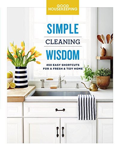 Good Housekeeping Simple Cleaning Wisdom: 450 Easy Shortcuts for a Fresh and Tidy Home