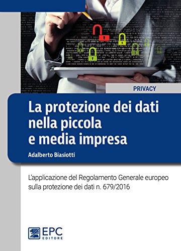 La protezione dei dati nella piccola e media impresa. L'applicazione del Regolamento Generale europeo sulla protezione dei dati n. 679/2016 libro