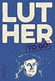 Luther to go: Ein trefflich Wort von Martin Luther by Frank Schumann (Hrsg.)