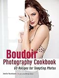The Boudoir Photography Cookbook: 60 Recipes for Tempting Photos by Jennifer Rozenbaum