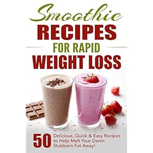 Smoothie Recipes for Rapid Weight Loss: 50 Delicious, Quick & Easy Recipes to Help Me