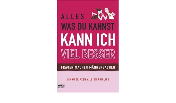Alles Was Du Kannst Kann Ich Viel Besser Frauen Machen Mannersachen Amazon De Axen Jennifer Phillips Leigh Bucher