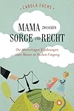 Mama zwischen Sorge und Recht: Die aberwitzigen Erfahrungen einer Mutter in Sachen Umgang by 