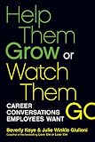 Help Them Grow or Watch Them Go: Career Conversations Employees Want by Beverly Kaye, Julie Winkle Giulioni