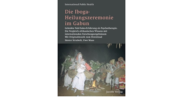 Die Iboga Heilungszeremonie Im Gabun Gelenkte Nah Todes Erfahrung Als Psychotherapie Ein Vergleich Afrikanischen Wissens Mit Internationalen International Public Health Band 19 Amazon De Strubelt Suster Maas Uwe Bucher