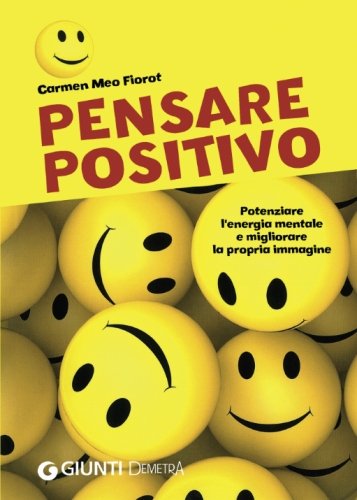 Pensare positivo. Potenziare l'energia mentale e migliorare la propria immagine