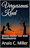 Vergessenes Kind: Meine Mutter war eine Prostituierte by
