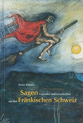 Sagen, Legenden und Geschichten aus der Fränkischen Schweiz (Schriftenreihe des Fränkische-Schweiz-Vereins / Die Frankische Schweiz - Landschaft und Kultur)