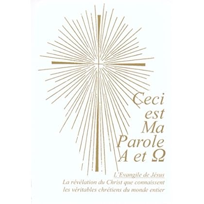 Ceci est Ma Parole Alpha et Oméga. L'Evangile de Jésus.: La révélation du Christ que connaissent les véritables chrétiens du monde entier