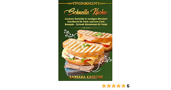 Schnelle Kuche Leckere Gerichte In Wenigen Minuten Kochbuch Fur Party Und Low Carb Rezepte Schnell Abnehmen Fur Faule Kausche Barbara Amazon De Bucher