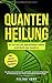 Quantenheilung: So alt wie die Menschheit selbst und doch top modern. Die alternativmedizinische, spirituelle, esoterische Möglichkeit der Behandlung ... Erkrankungen. Inkl. Praxiserprobten Übungen by 