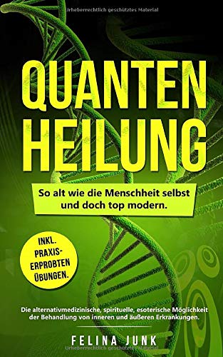 Quantenheilung: So alt wie die Menschheit selbst und doch top modern. Die alternativmedizinische, spirituelle, esoterische Möglichkeit der Behandlung ... Erkrankungen. Inkl. Praxiserprobten Übungen