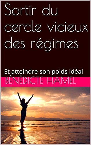Sortir du cercle vicieux des régimes: Et atteindre son poids idéal