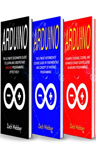 Arduino: The Complete 3 Books in 1 for Beginners, Intermediate and 19 Sample Designs and Codings and Arduino: The Complete 3 Books in 1 for Beginners, Intermediate and 19 Sample Designs and Codings and