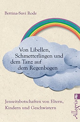 Download Von Libellen, Schmetterlingen und dem Tanz auf dem Regenbogen: Jenseitsbotschaften von Kindern, Eltern und Geschwistern