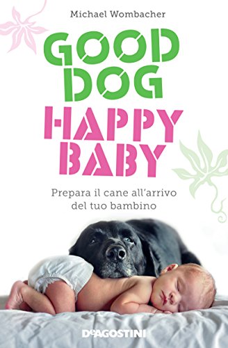 Good dog, happy baby. Prepara il cane all'arrivo del tuo bambino Good dog, happy baby. Prepara il cane all'arrivo del tuo bambino