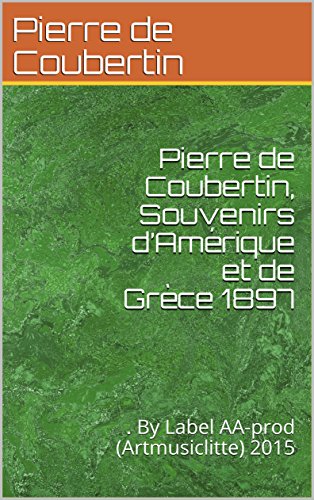 Pierre de Coubertin, Souvenirs d’Amérique et de Grèce 1897: . By Label AA-prod (Artmusiclitte) 2015 francais