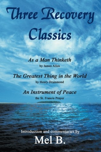 Three Recovery Classics: As a Man Thinketh by James Allen The Greatest Thing in the World by Henry Drummond An Instrument of Peace the St. Francis Prayer