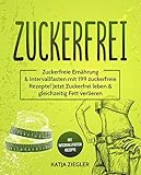 Zuckerfrei: Zuckerfreie Ernährung & Intervallfasten mit 199 zuckerfreie Rezepte! Jetzt Zuckerfrei leben & gleichzeitig Fett verlieren mit Intervallfasten Rezepte by 
