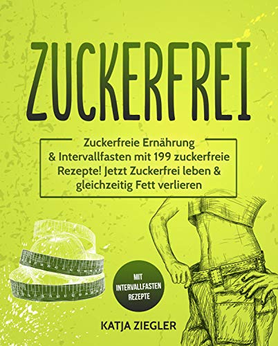 Zuckerfrei: Zuckerfreie Ernährung & Intervallfasten mit 199 zuckerfreie Rezepte! Jetzt Zuckerfrei leben & gleichzeitig Fett verlieren mit Intervallfasten Rezepte