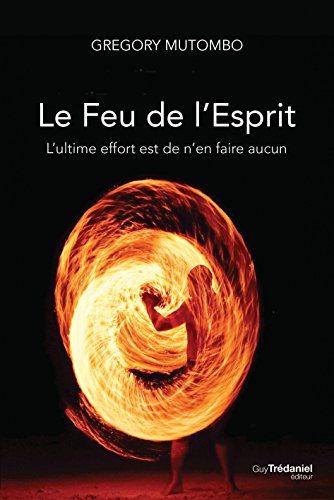 Télécharger Le feu de l'esprit : L'ultime effort est de n'en faire aucun livre En ligne