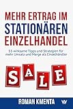 Mehr Ertrag im stationären Einzelhandel: 55 wirksame Tipps und Strategien für mehr Umsatz und Marge als Einzelhändler by