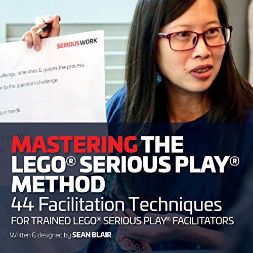 Mastering the LEGO Serious Play Method : 44 Facilitation Techniques for Trained LEGO Serious Play Facilitators LEGO