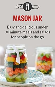  Mason Jar Meals Easy And Delicious Under 30 Minute Meals 