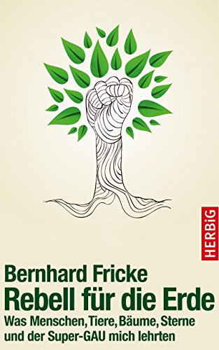 Download Rebell für die Erde: Was Menschen, Tiere, Bäume, Sterne und der Super-GAU mich lehrten