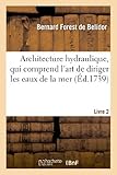 Image de Architecture hydraulique, qui comprend l'art de diriger les eaux de la mer. Livre second: & des rivières à l'avantage de la défense des places, du