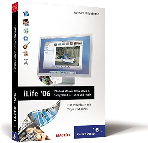 iLife '06: iPhoto 6, iMovie HD 6, iDVD 6, GarageBand 3, iTunes 6 und iWeb: Das Praxisbuch mit Tipps und Tricks (Galileo Design)